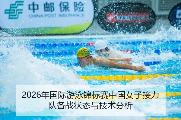 2026年国际游泳锦标赛中国女子接力队备战状态与技术分析