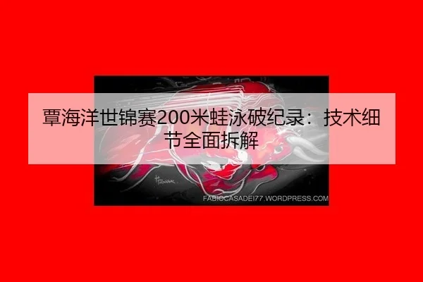 覃海洋世锦赛200米蛙泳破纪录：技术细节全面拆解