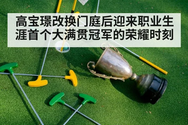 高宝璟改换门庭后迎来职业生涯首个大满贯冠军的荣耀时刻