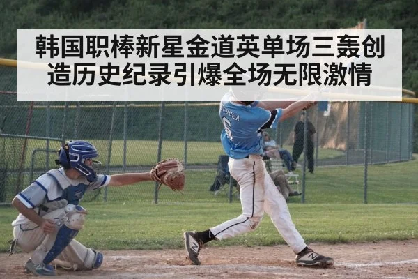 韩国职棒新星金道英单场三轰创造历史纪录引爆全场无限激情